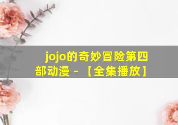 jojo的奇妙冒险第四部动漫 - 【全集播放】